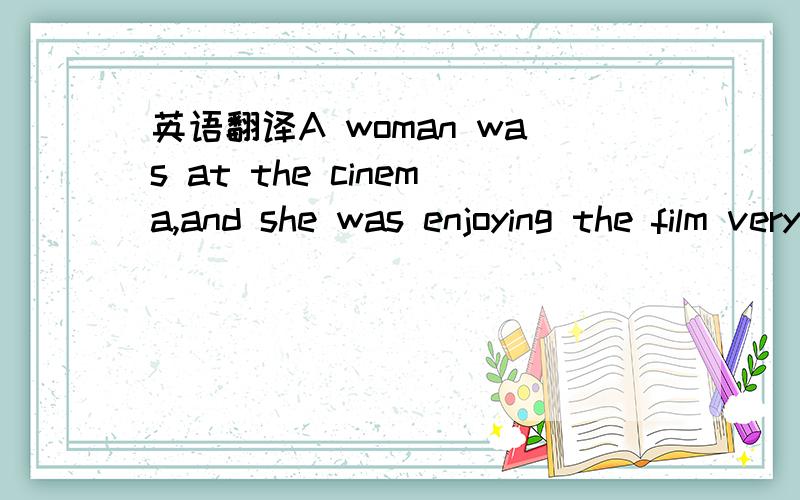 英语翻译A woman was at the cinema,and she was enjoying the film very much but there was a man in the next seat.He was looking for something.The woman was angry and said to him in a low voice,“What are you doing there?What are you looking for?