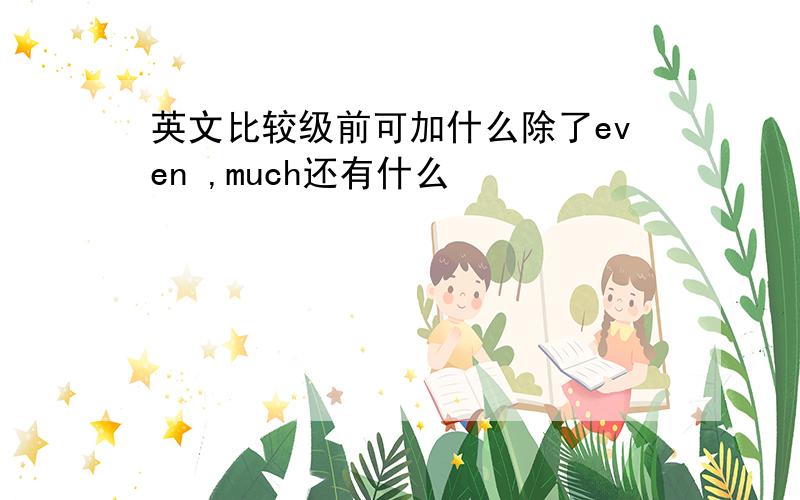 英文比较级前可加什么除了even ,much还有什么