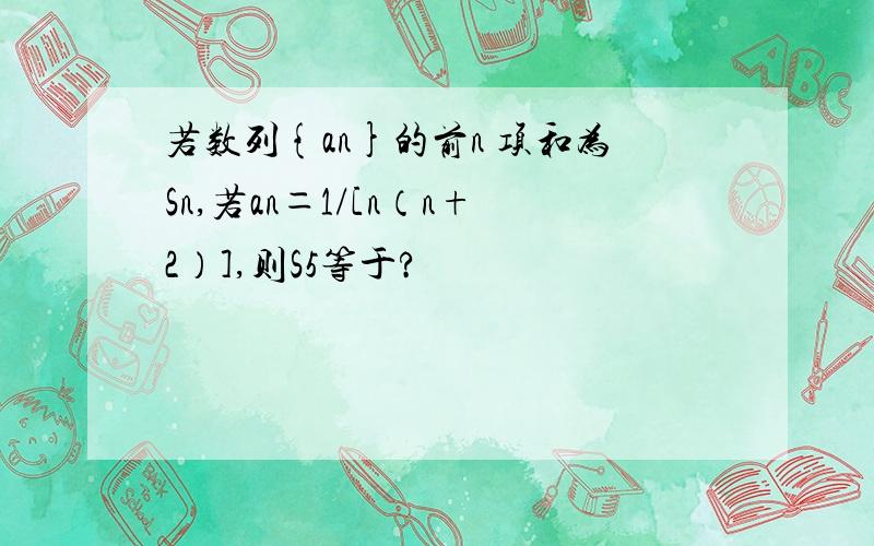 若数列{an}的前n 项和为Sn,若an＝1/[n（n+2）],则S5等于?