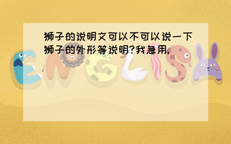 狮子的说明文可以不可以说一下狮子的外形等说明?我急用,