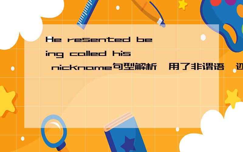 He resented being called his nickname句型解析,用了非谓语,还是动词词组.