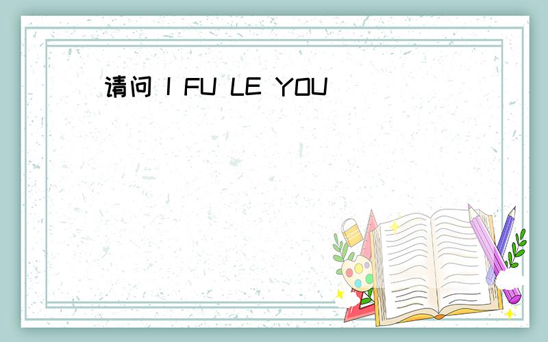 请问 I FU LE YOU