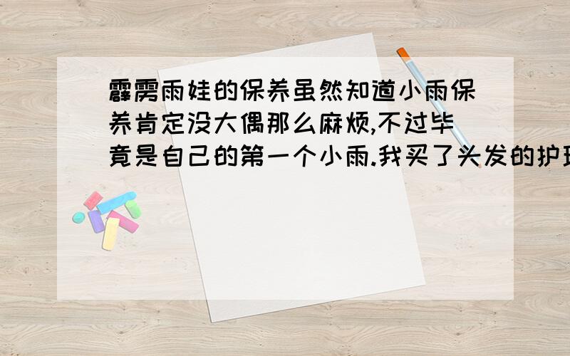 霹雳雨娃的保养虽然知道小雨保养肯定没大偶那么麻烦,不过毕竟是自己的第一个小雨.我买了头发的护理液,请问还需要注意些什么呢?平时放哪里比较好?带出门玩又要注意什么呢?额我说的是