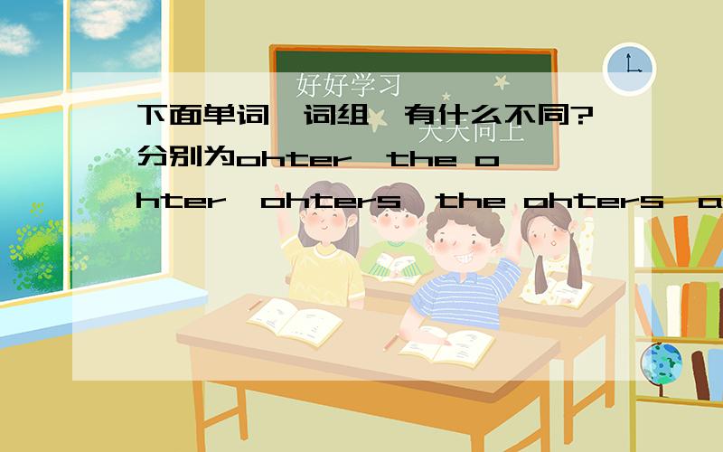 下面单词,词组,有什么不同?分别为ohter,the ohter,ohters,the ohters,anohter.