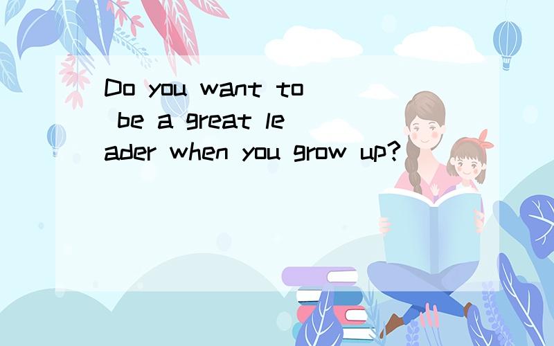 Do you want to be a great leader when you grow up?