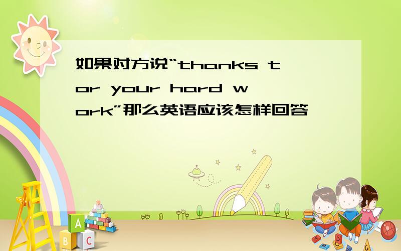 如果对方说“thanks tor your hard work”那么英语应该怎样回答