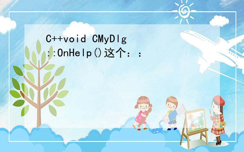 C++void CMyDlg::OnHelp()这个：：