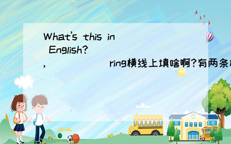 What's this in English?_____,______ring横线上填啥啊?有两条横线哦!