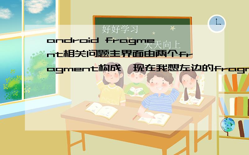 android fragment相关问题主界面由两个fragment构成,现在我想左边的fragment从左边移除屏幕,右边的fragment同时填充满整个屏幕需要怎么做,