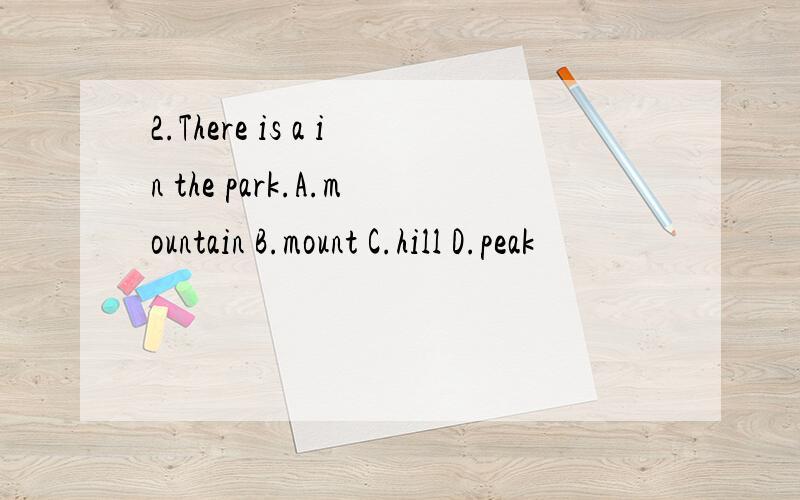 2.There is a in the park.A.mountain B.mount C.hill D.peak