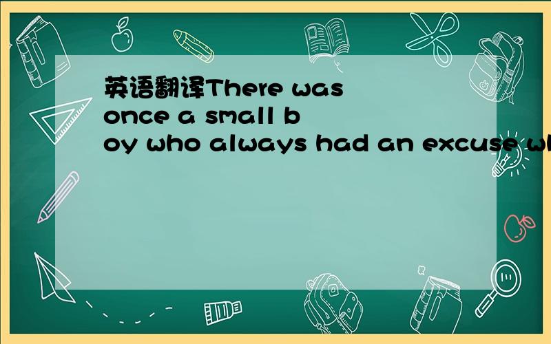 英语翻译There was once a small boy who always had an excuse whenever he did something wrong.Nothing was ever his fault.If he spilt some milk,his mother would scold(责骂) him for being careless.He would say,“It wasn’t my fault,Mom.The milk j