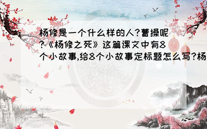 杨修是一个什么样的人?曹操呢?《杨修之死》这篇课文中有8个小故事,给8个小故事定标题怎么写?杨修是一个什么样的人?曹操又是个什么样的人?