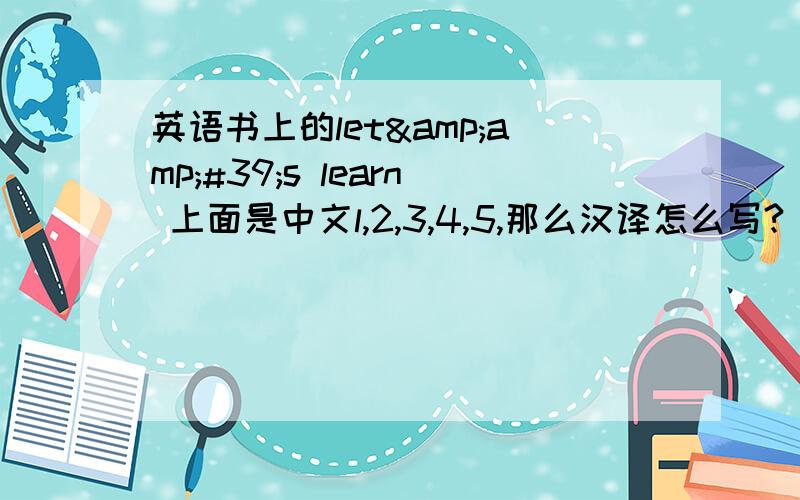 英语书上的let&amp;#39;s learn 上面是中文l,2,3,4,5,那么汉译怎么写?