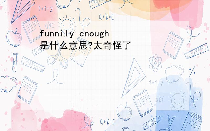 funnily enough是什么意思?太奇怪了