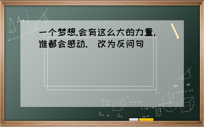 一个梦想,会有这么大的力量,谁都会感动.（改为反问句）