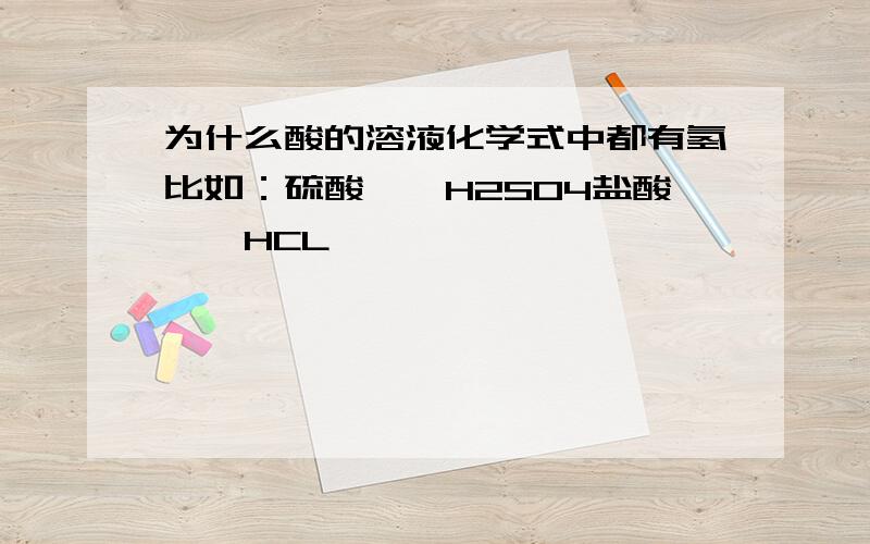 为什么酸的溶液化学式中都有氢比如：硫酸——H2SO4盐酸——HCL