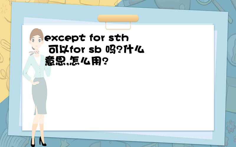 except for sth 可以for sb 吗?什么意思,怎么用?