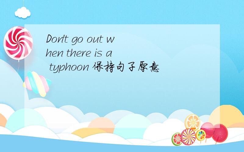 Don't go out when there is a typhoon 保持句子原意