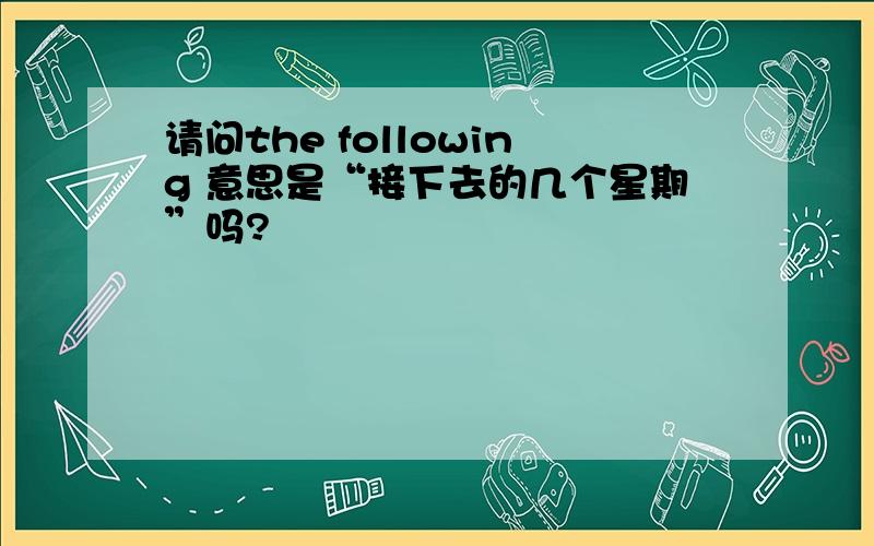 请问the following 意思是“接下去的几个星期”吗?