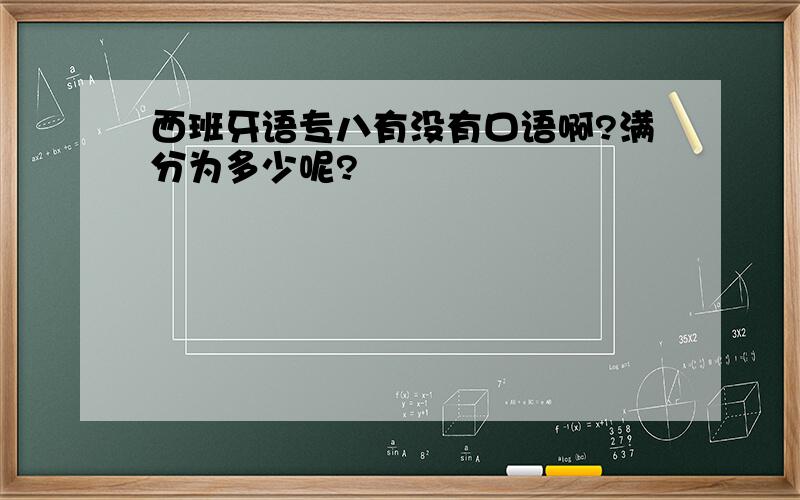 西班牙语专八有没有口语啊?满分为多少呢?