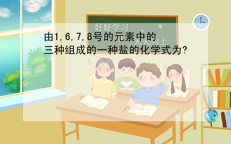 由1,6,7,8号的元素中的三种组成的一种盐的化学式为?