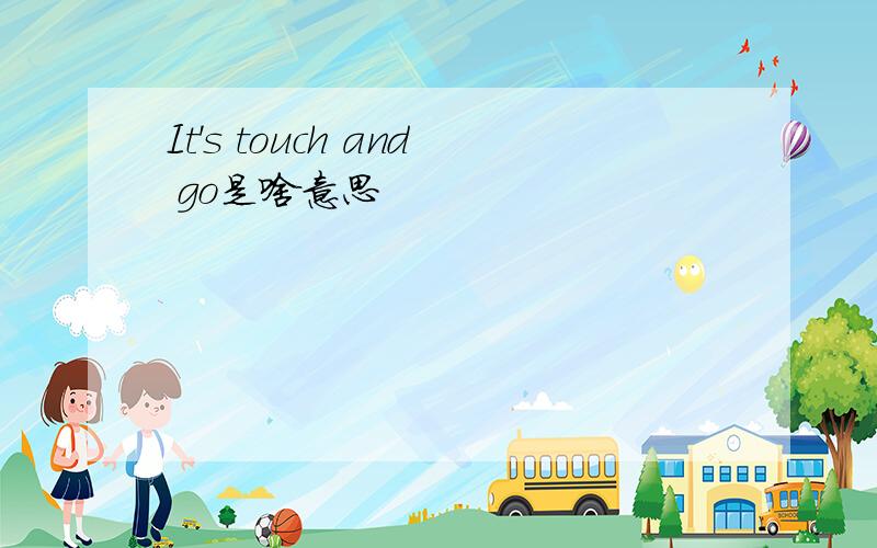 It's touch and go是啥意思