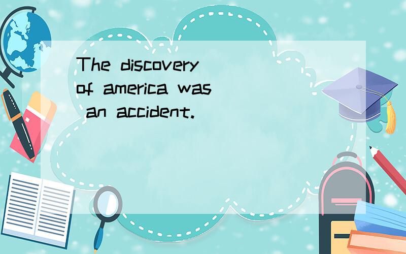 The discovery of america was an accident.