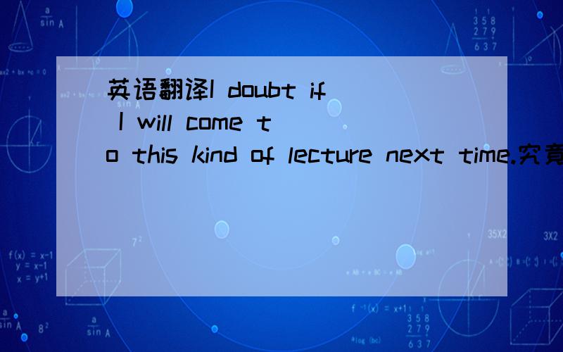 英语翻译I doubt if I will come to this kind of lecture next time.究竟是说讲座好还是不好 即这句话前接-Very___.填encouraging还是disappointing速度求解