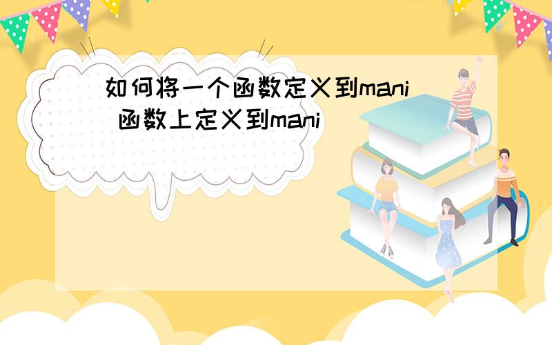 如何将一个函数定义到mani 函数上定义到mani