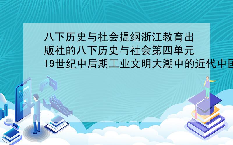 八下历史与社会提纲浙江教育出版社的八下历史与社会第四单元19世纪中后期工业文明大潮中的近代中国的复习提纲,发 5 9 8 5 5 6 1 4 4 @ q q .c o m