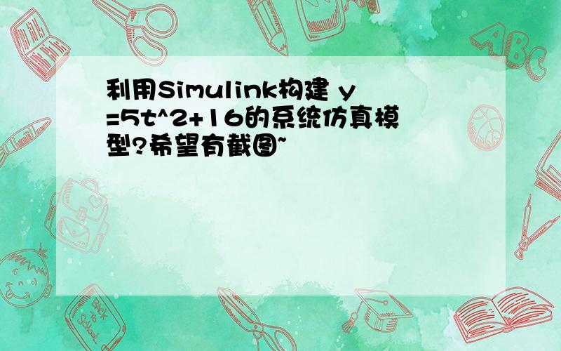 利用Simulink构建 y=5t^2+16的系统仿真模型?希望有截图~