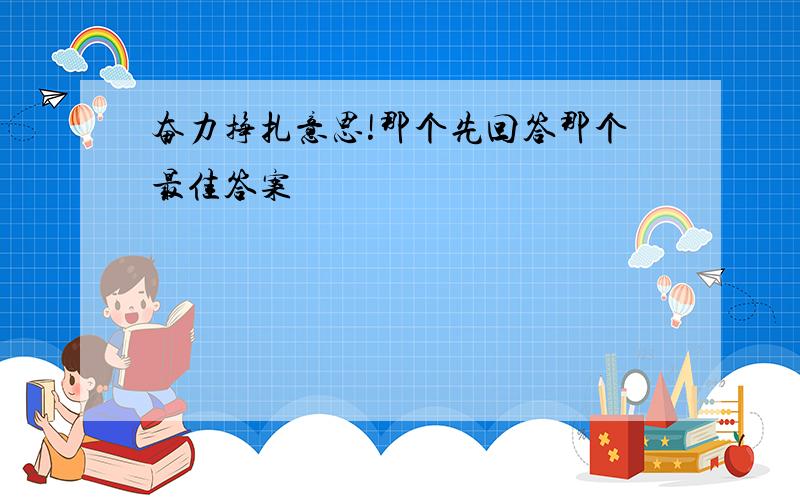 奋力挣扎意思!那个先回答那个最佳答案