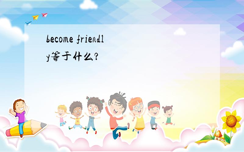 become friendly等于什么?