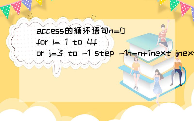 access的循环语句n=0for i= 1 to 4for j=3 to -1 step -1n=n+1next jnext i运行完毕后n的值为嘛是20?