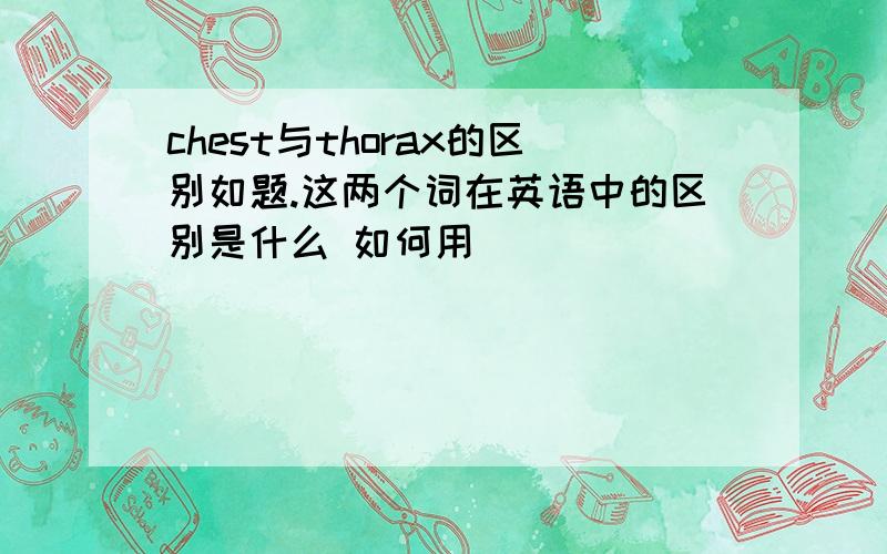 chest与thorax的区别如题.这两个词在英语中的区别是什么 如何用