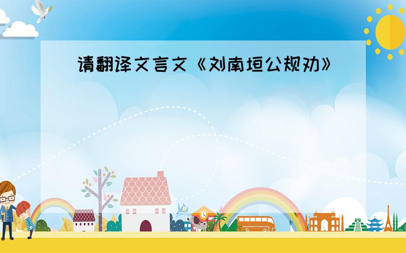 请翻译文言文《刘南垣公规劝》