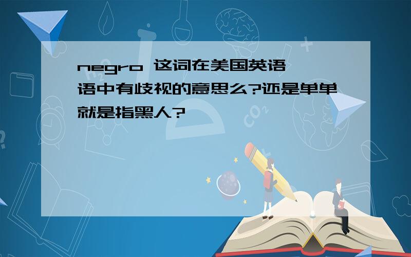 negro 这词在美国英语俚语中有歧视的意思么?还是单单就是指黑人?