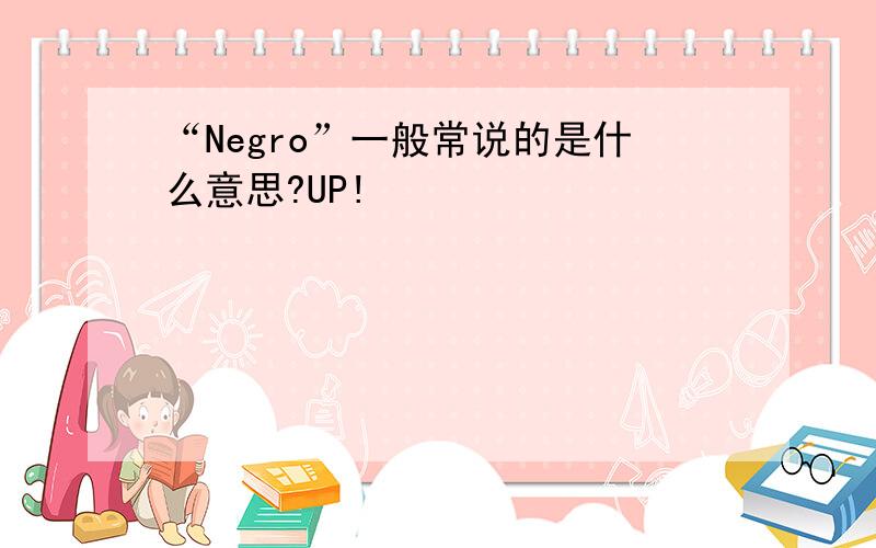 “Negro”一般常说的是什么意思?UP!