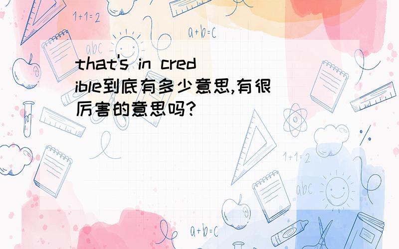 that's in credible到底有多少意思,有很厉害的意思吗?