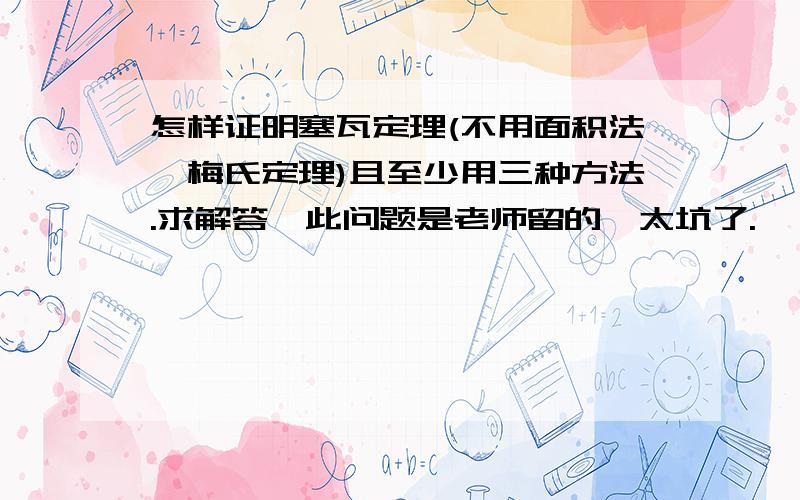 怎样证明塞瓦定理(不用面积法、梅氏定理)且至少用三种方法.求解答,此问题是老师留的,太坑了.