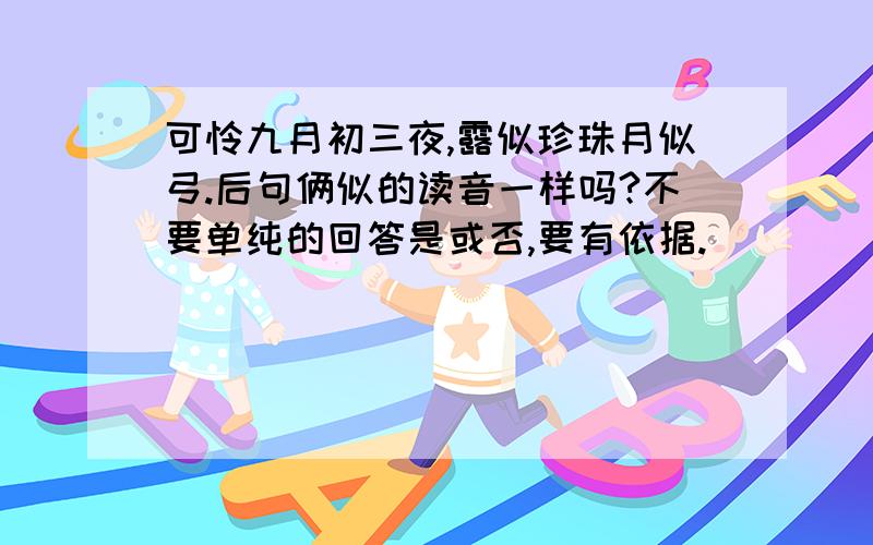 可怜九月初三夜,露似珍珠月似弓.后句俩似的读音一样吗?不要单纯的回答是或否,要有依据.