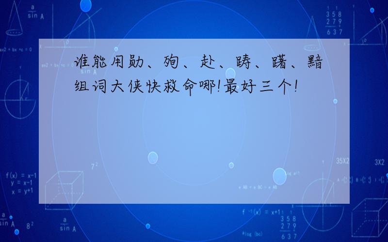 谁能用勋、殉、赴、踌、躇、黯组词大侠快救命哪!最好三个!