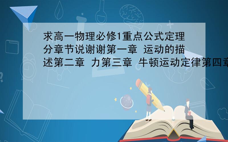 求高一物理必修1重点公式定理分章节说谢谢第一章 运动的描述第二章 力第三章 牛顿运动定律第四章 物体的平衡分是肯定要+的