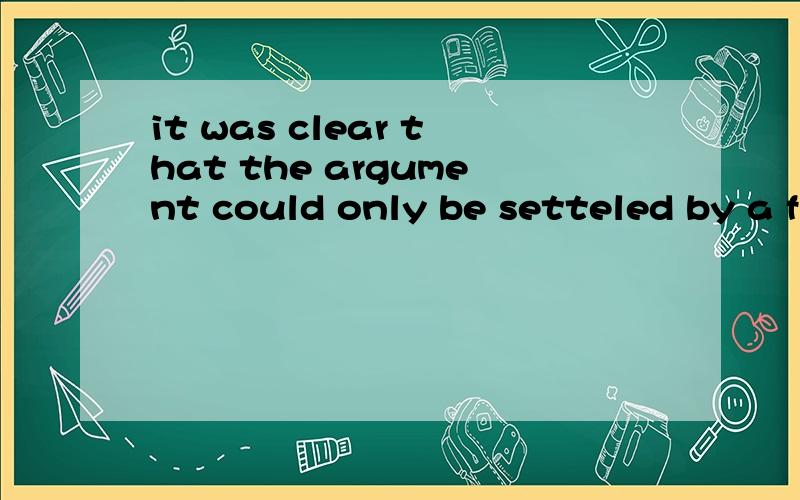 it was clear that the argument could only be setteled by a fight.是什么从句