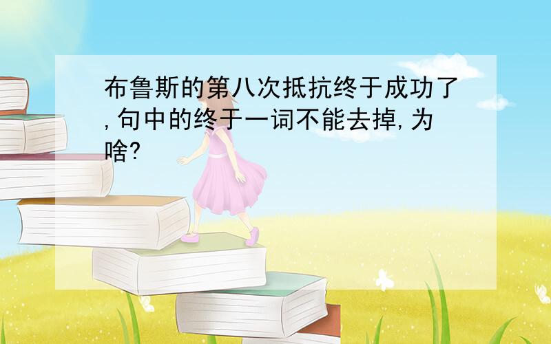 布鲁斯的第八次抵抗终于成功了,句中的终于一词不能去掉,为啥?