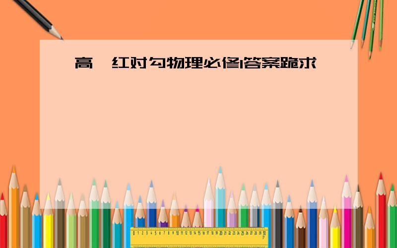 高一红对勾物理必修1答案跪求……