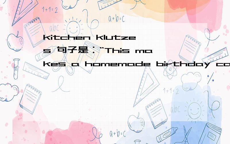 kitchen klutzes 句子是：“This makes a homemade birthday cake possible even for kitchen klutzes.”