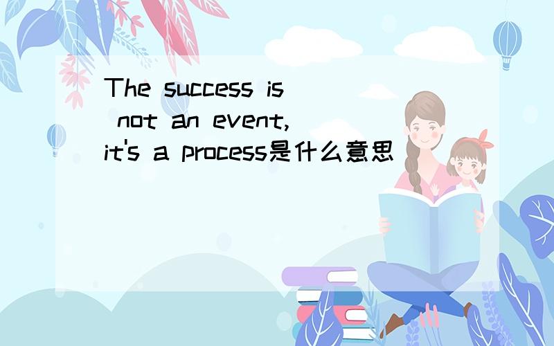 The success is not an event,it's a process是什么意思