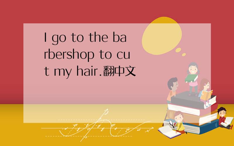 I go to the barbershop to cut my hair.翻中文