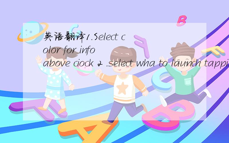 英语翻译1.Select color for info above ciock 2 .select wha to launch tapping the 'Hours' 3.select what to launch tapping the 'minutes' 4.Enable battery% 5.show next alarm 6.show moon phase 7.Enable weather 8.fahrenheit 9.Automatic sunrise/Sunset c